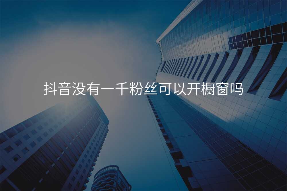 抖音没有一千粉丝可以开橱窗吗